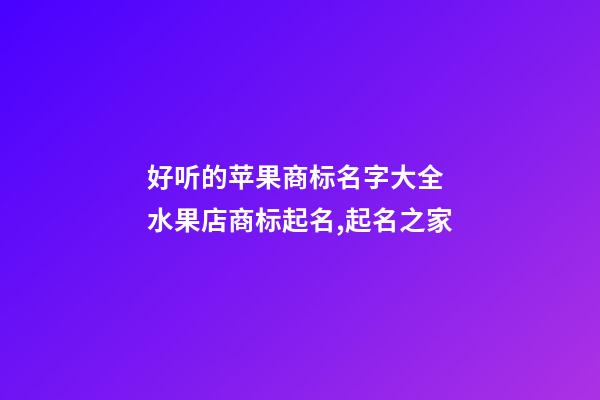 好听的苹果商标名字大全 水果店商标起名,起名之家-第1张-店铺起名-玄机派